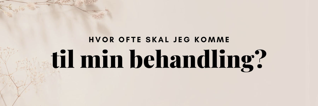Hvor ofte skal jeg komme til "X" behandling!
