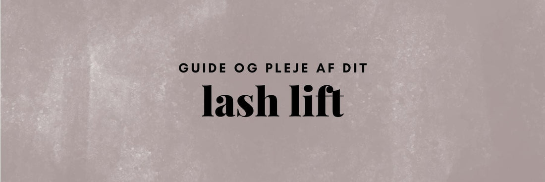 Få det ultimative Lash Lift: Den komplette guide til pleje, holdbarhed og sunde vipper