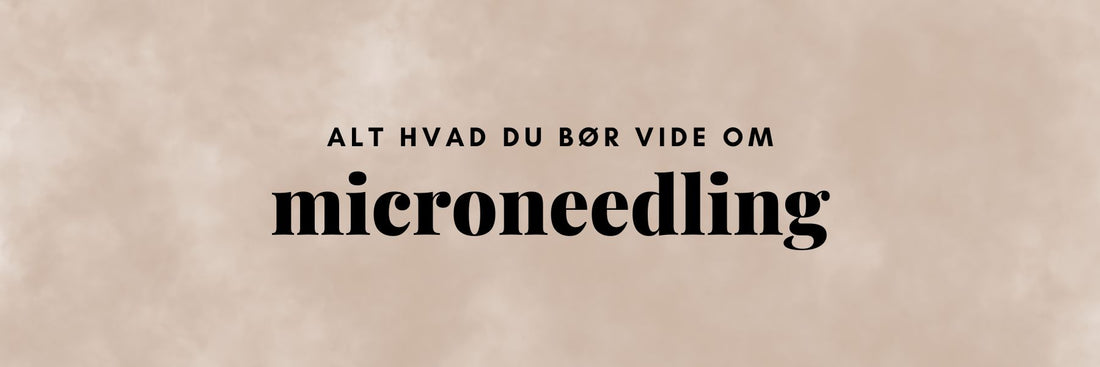 Alt du skal vide om microneedling