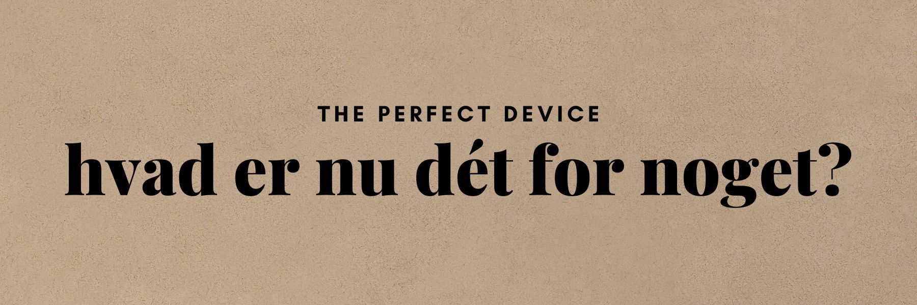 The Perfect Device - Behandlingen du ikke vidste, at du manglede