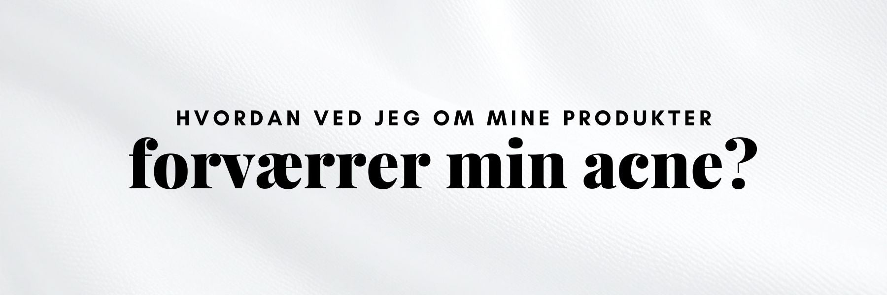 Er mine produkter gode eller dårlige til acne?