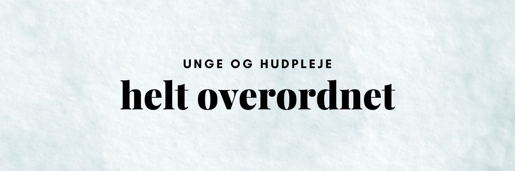 Ung hud og hudpleje - hvad betyder det?